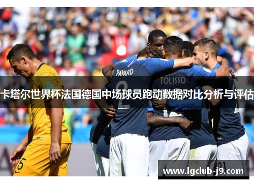 卡塔尔世界杯法国德国中场球员跑动数据对比分析与评估