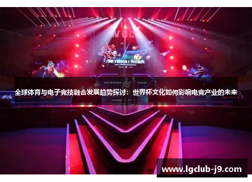 全球体育与电子竞技融合发展趋势探讨：世界杯文化如何影响电竞产业的未来