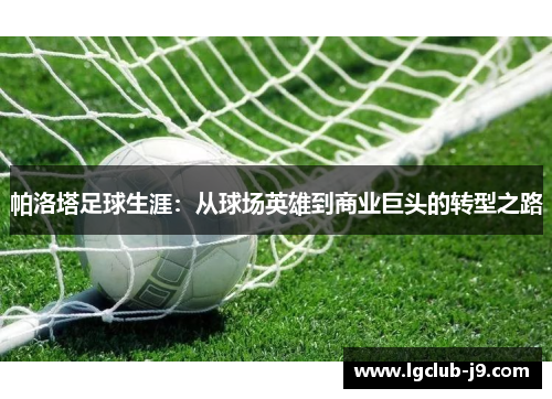 帕洛塔足球生涯：从球场英雄到商业巨头的转型之路