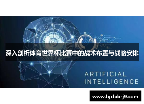 深入剖析体育世界杯比赛中的战术布置与战略安排