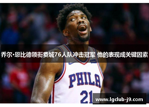 乔尔·恩比德领衔费城76人队冲击冠军 他的表现成关键因素