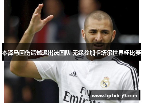 本泽马因伤遗憾退出法国队 无缘参加卡塔尔世界杯比赛