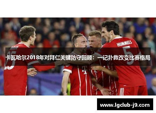 卡瓦哈尔2018年对拜仁关键防守回顾：一记扑救改变比赛格局