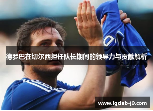 德罗巴在切尔西担任队长期间的领导力与贡献解析