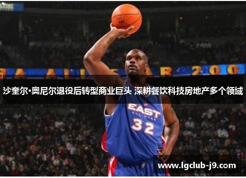 沙奎尔·奥尼尔退役后转型商业巨头 深耕餐饮科技房地产多个领域