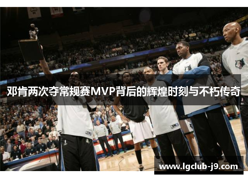 邓肯两次夺常规赛MVP背后的辉煌时刻与不朽传奇