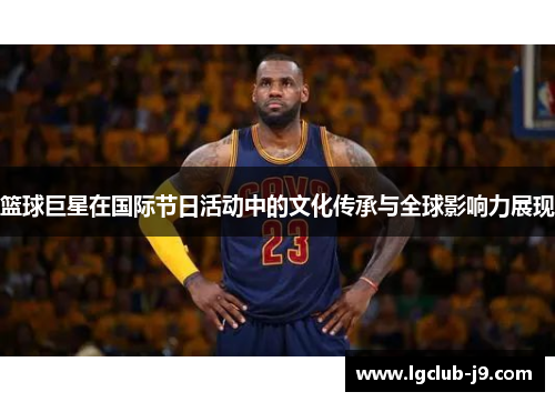篮球巨星在国际节日活动中的文化传承与全球影响力展现