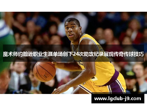 魔术师约翰逊职业生涯单场创下24次助攻纪录展现传奇传球技巧