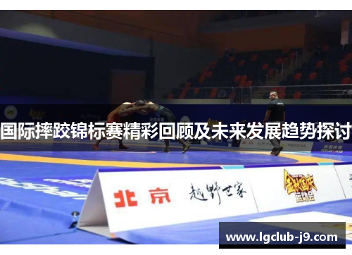国际摔跤锦标赛精彩回顾及未来发展趋势探讨