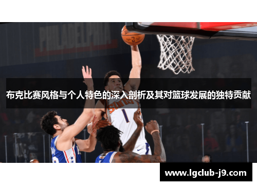 布克比赛风格与个人特色的深入剖析及其对篮球发展的独特贡献
