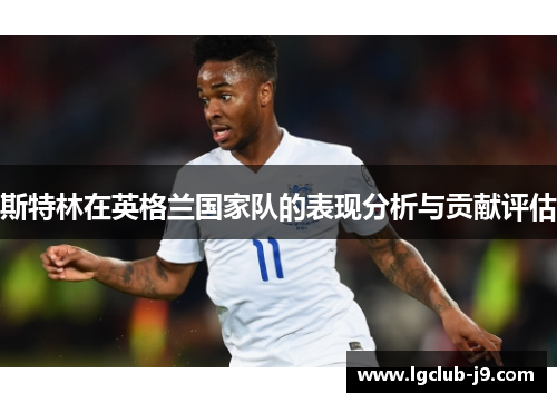 斯特林在英格兰国家队的表现分析与贡献评估