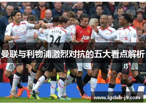曼联与利物浦激烈对抗的五大看点解析