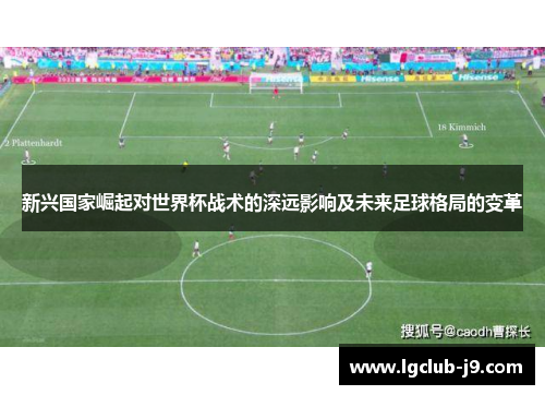 新兴国家崛起对世界杯战术的深远影响及未来足球格局的变革