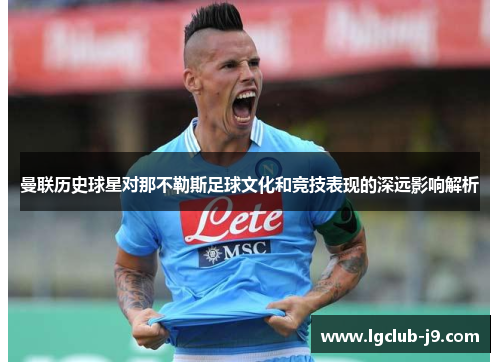 曼联历史球星对那不勒斯足球文化和竞技表现的深远影响解析