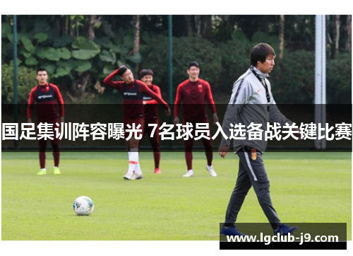 国足集训阵容曝光 7名球员入选备战关键比赛