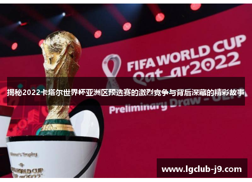 揭秘2022卡塔尔世界杯亚洲区预选赛的激烈竞争与背后深藏的精彩故事