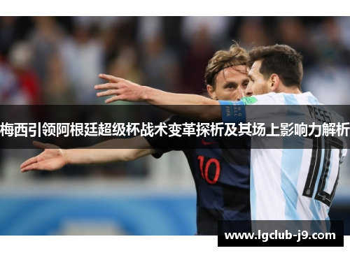 梅西引领阿根廷超级杯战术变革探析及其场上影响力解析