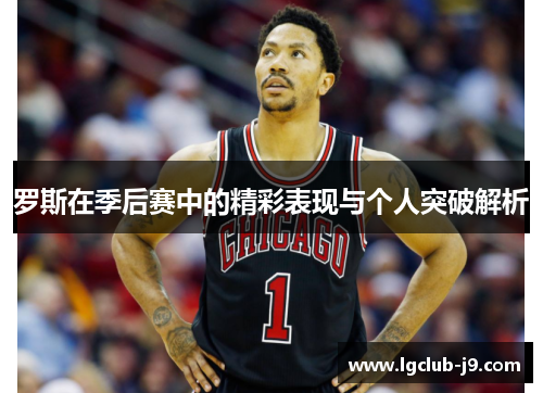 罗斯在季后赛中的精彩表现与个人突破解析