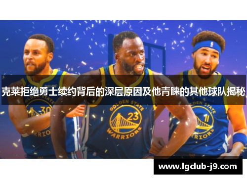 克莱拒绝勇士续约背后的深层原因及他青睐的其他球队揭秘