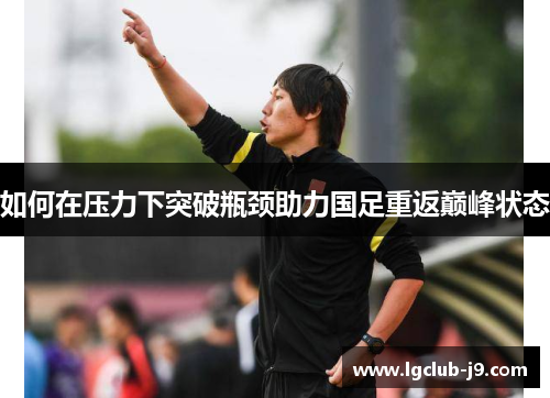 如何在压力下突破瓶颈助力国足重返巅峰状态