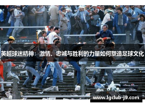 英超球迷精神：激情、忠诚与胜利的力量如何塑造足球文化