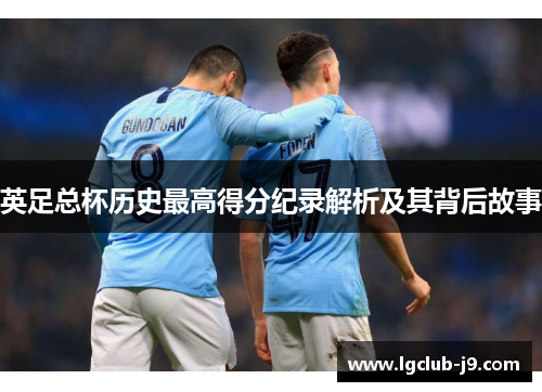 英足总杯历史最高得分纪录解析及其背后故事