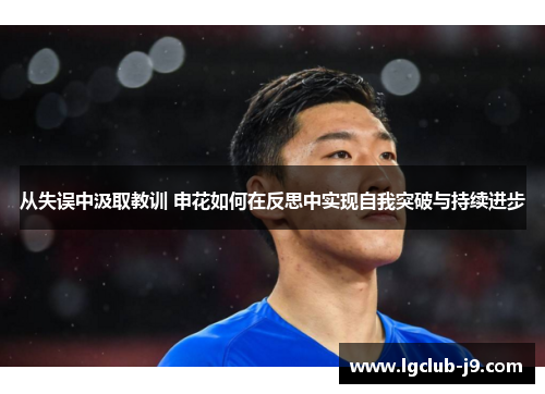 从失误中汲取教训 申花如何在反思中实现自我突破与持续进步