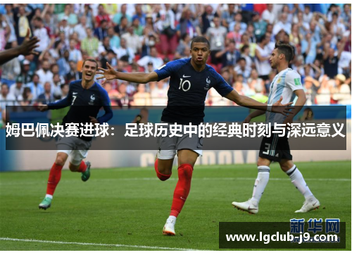 姆巴佩决赛进球：足球历史中的经典时刻与深远意义