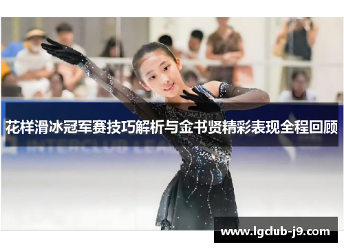 花样滑冰冠军赛技巧解析与金书贤精彩表现全程回顾