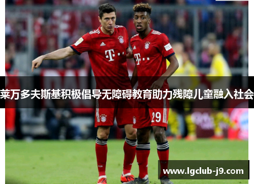 莱万多夫斯基积极倡导无障碍教育助力残障儿童融入社会