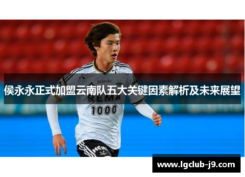 侯永永正式加盟云南队五大关键因素解析及未来展望