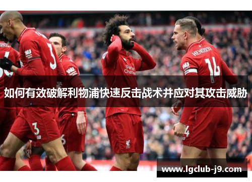 如何有效破解利物浦快速反击战术并应对其攻击威胁