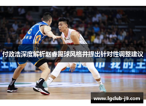 付政浩深度解析赵睿踢球风格并提出针对性调整建议