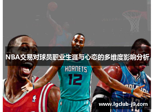 NBA交易对球员职业生涯与心态的多维度影响分析