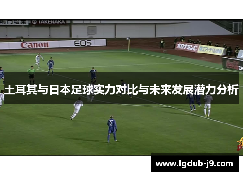 土耳其与日本足球实力对比与未来发展潜力分析