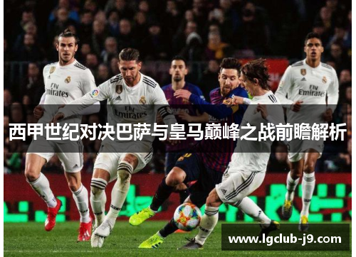 西甲世纪对决巴萨与皇马巅峰之战前瞻解析