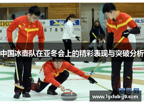 中国冰壶队在亚冬会上的精彩表现与突破分析