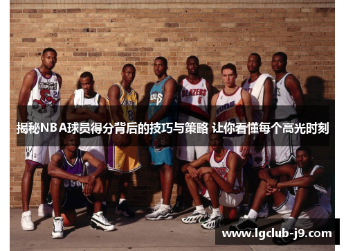 揭秘NBA球员得分背后的技巧与策略 让你看懂每个高光时刻