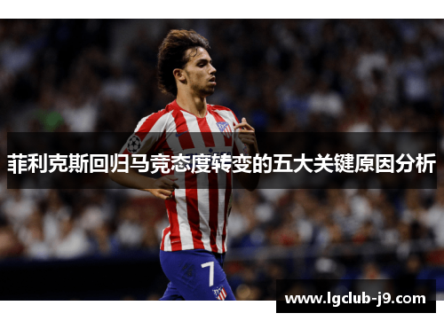 菲利克斯回归马竞态度转变的五大关键原因分析