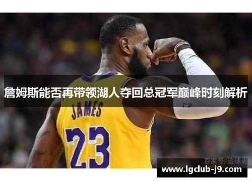 詹姆斯能否再带领湖人夺回总冠军巅峰时刻解析