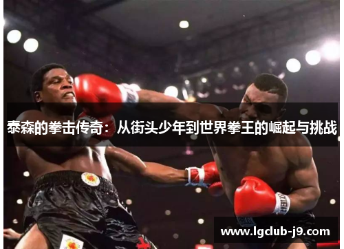 泰森的拳击传奇：从街头少年到世界拳王的崛起与挑战