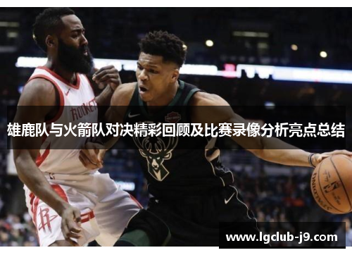 雄鹿队与火箭队对决精彩回顾及比赛录像分析亮点总结