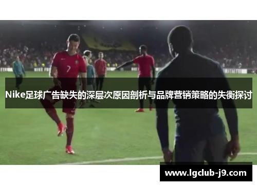 Nike足球广告缺失的深层次原因剖析与品牌营销策略的失衡探讨