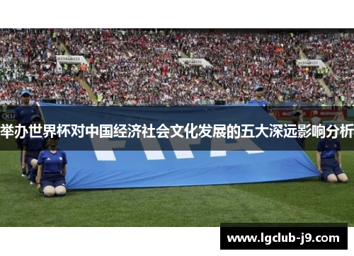 举办世界杯对中国经济社会文化发展的五大深远影响分析
