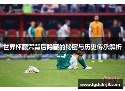 世界杯魔咒背后隐藏的秘密与历史传承解析
