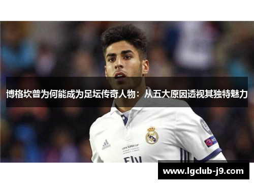 博格坎普为何能成为足坛传奇人物：从五大原因透视其独特魅力