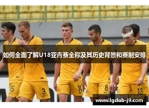 如何全面了解U18亚青赛全称及其历史背景和赛制安排