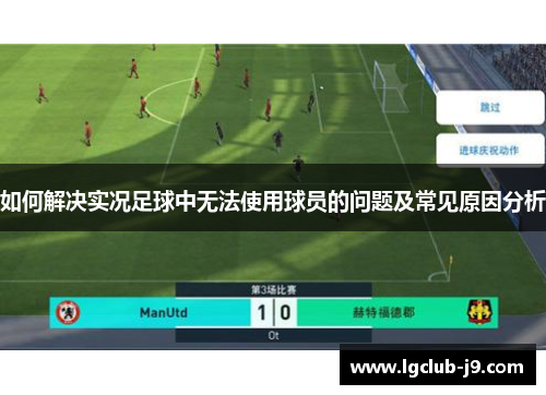 如何解决实况足球中无法使用球员的问题及常见原因分析