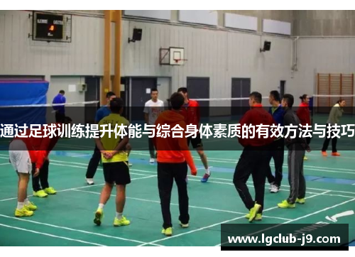 通过足球训练提升体能与综合身体素质的有效方法与技巧