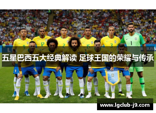五星巴西五大经典解读 足球王国的荣耀与传承